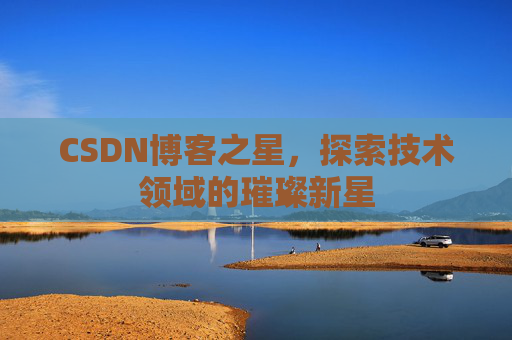 CSDN博客之星，探索技术领域的璀璨新星